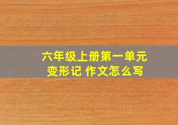 六年级上册第一单元 变形记 作文怎么写